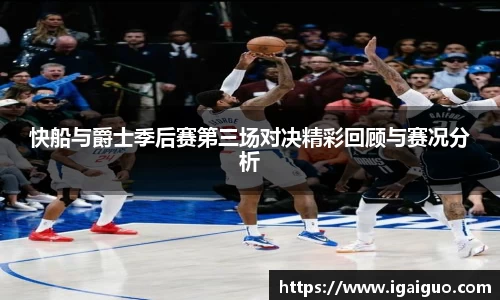 zoty中欧快船与爵士季后赛第三场对决精彩回顾与赛况分析