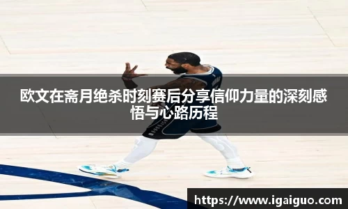 zoty中欧欧文在斋月绝杀时刻赛后分享信仰力量的深刻感悟与心路历程